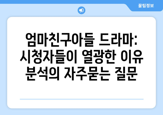 엄마친구아들 드라마: 시청자들이 열광한 이유 분석