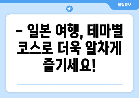 일본 여행 코스 추천, 테마별로 즐길 수 있는 맞춤형 일정