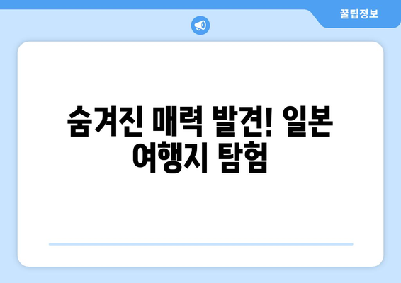 일본 여행지 추천, 필수 관광지와 숨겨진 보석