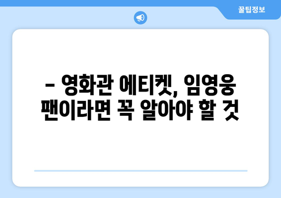 임영웅 영화 관람 시 주의사항 및 꿀팁