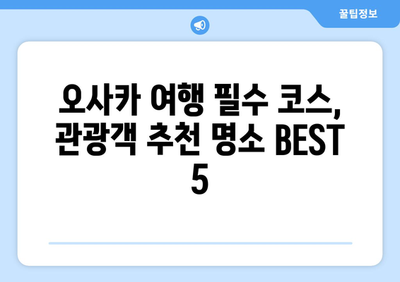 오사카 여행지, 관광객이 추천하는 명소 BEST 5