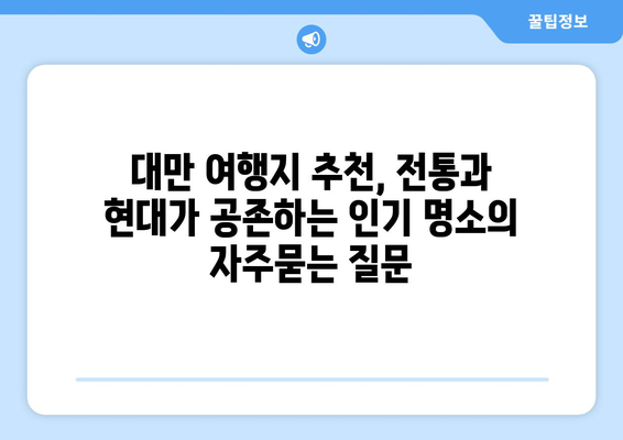 대만 여행지 추천, 전통과 현대가 공존하는 인기 명소