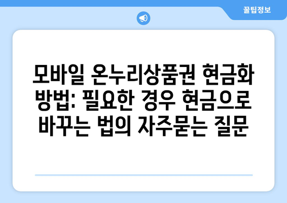 모바일 온누리상품권 현금화 방법: 필요한 경우 현금으로 바꾸는 법