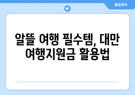 대만 여행지원금 혜택 받기, 절약하며 대만 여행 즐기기