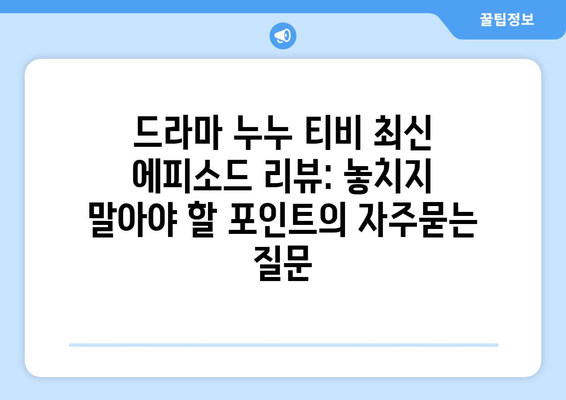 드라마 누누 티비 최신 에피소드 리뷰: 놓치지 말아야 할 포인트