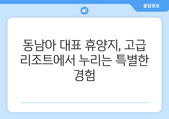 동남아 휴양지 추천, 고급 리조트에서의 특별한 경험