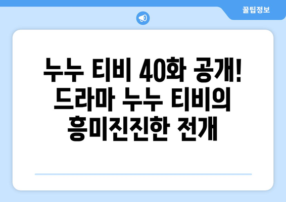 누누 티비 40화 공개! 드라마 누누 티비의 흥미진진한 전개