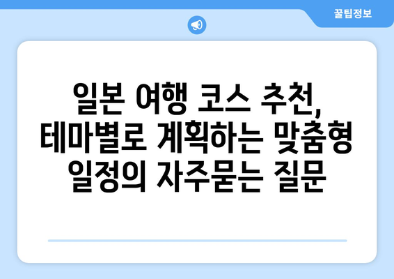 일본 여행 코스 추천, 테마별로 계획하는 맞춤형 일정