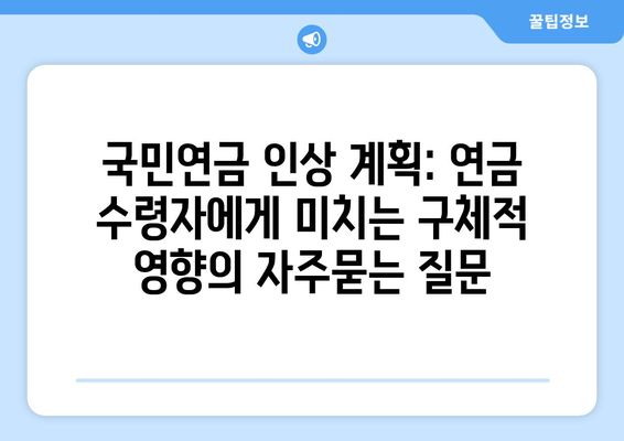 국민연금 인상 계획: 연금 수령자에게 미치는 구체적 영향