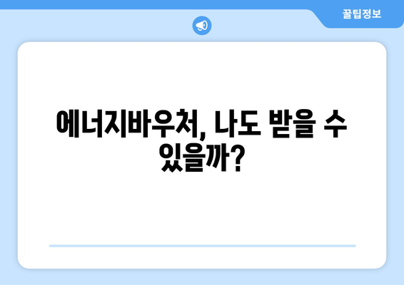 에너지바우처 신청대상 확인 – 나도 해당되는지 알아보세요