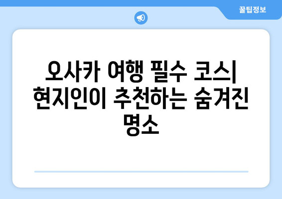 오사카 여행지 추천, 현지인 강추 필수 방문 장소