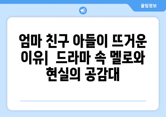 엄마친구아들 드라마: 화제작의 스토리와 인기 비결 분석