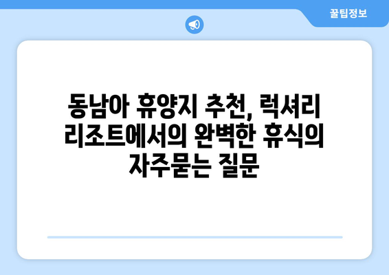 동남아 휴양지 추천, 럭셔리 리조트에서의 완벽한 휴식