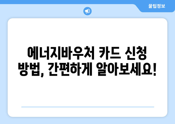 에너지바우처 카드 신청 방법 – 실물카드 발급 과정 안내