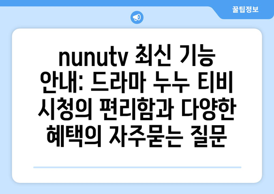 nunutv 최신 기능 안내: 드라마 누누 티비 시청의 편리함과 다양한 혜택