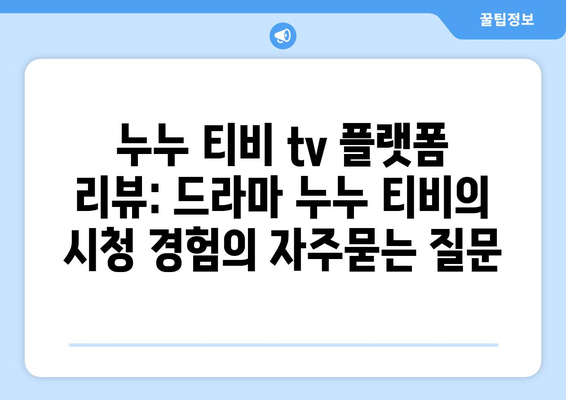 누누 티비 tv 플랫폼 리뷰: 드라마 누누 티비의 시청 경험