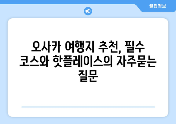 오사카 여행지 추천, 필수 코스와 핫플레이스