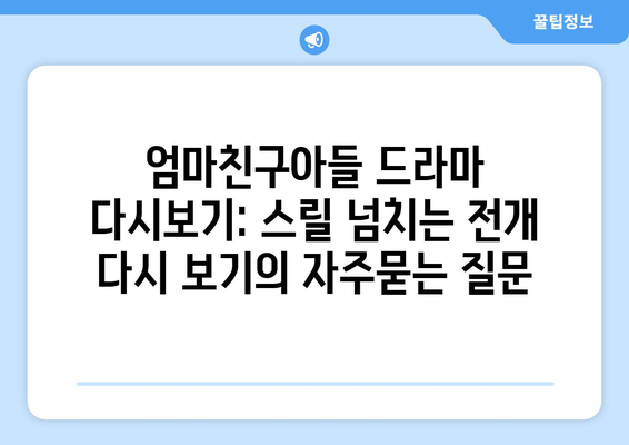 엄마친구아들 드라마 다시보기: 스릴 넘치는 전개 다시 보기