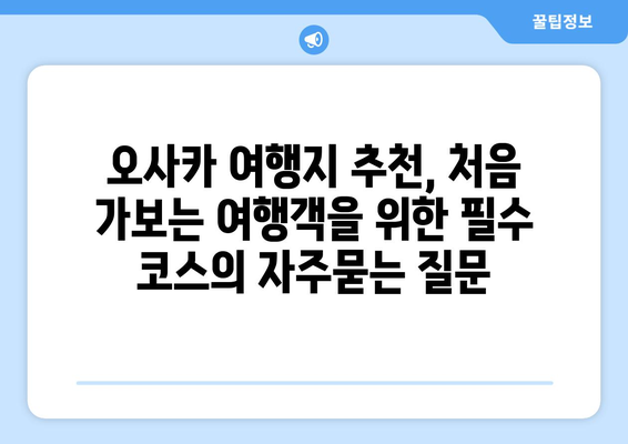 오사카 여행지 추천, 처음 가보는 여행객을 위한 필수 코스