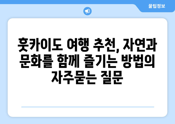 훗카이도 여행 추천, 자연과 문화를 함께 즐기는 방법