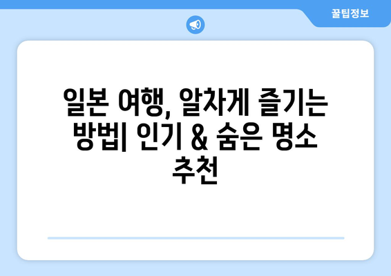 일본 여행지, 인기 관광지와 숨겨진 명소 소개