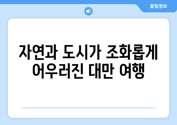 대만 여행지 추천, 대만의 진정한 매력을 느낄 수 있는 명소