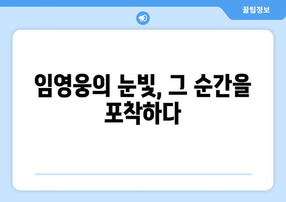 임영웅 영화에서 놓치면 안 될 장면은?