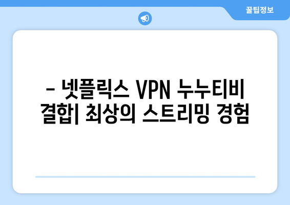 넷플릭스 VPN 누누티비와 함께 사용하는 팁과 트릭