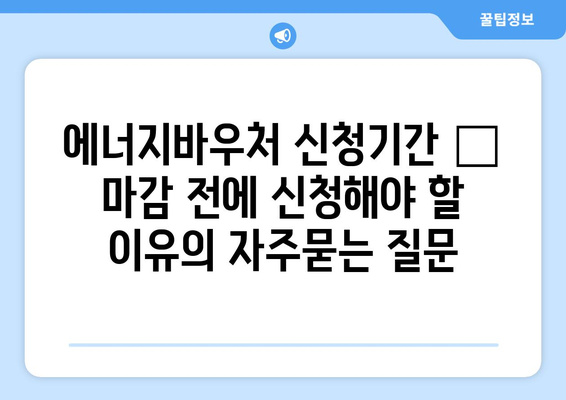 에너지바우처 신청기간 – 마감 전에 신청해야 할 이유