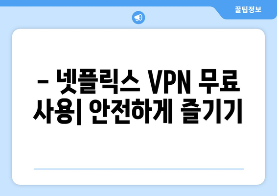 넷플릭스 VPN 추천, 무료로 안전하게 사용하는 법