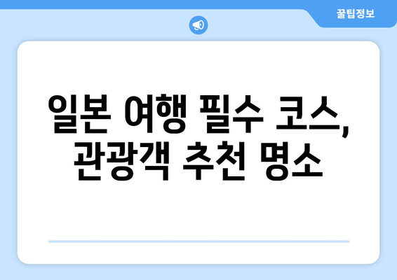 일본 여행지 추천, 관광객들이 추천하는 필수 명소 리스트