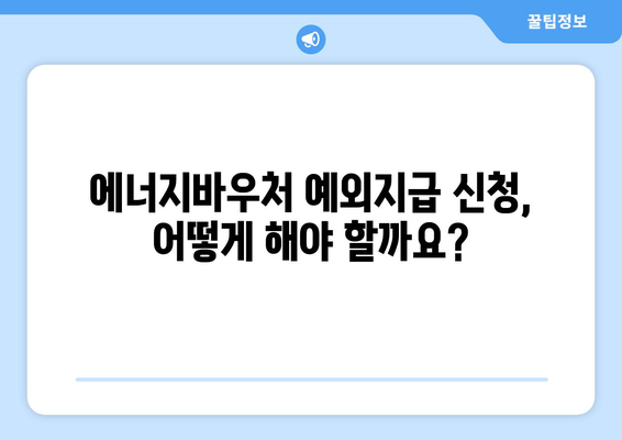 에너지바우처 예외지급 신청 – 조건에 맞는 특별 지원 받는 법