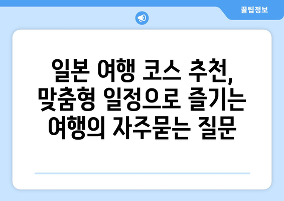 일본 여행 코스 추천, 맞춤형 일정으로 즐기는 여행