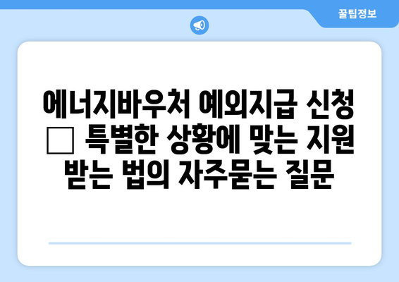 에너지바우처 예외지급 신청 – 특별한 상황에 맞는 지원 받는 법