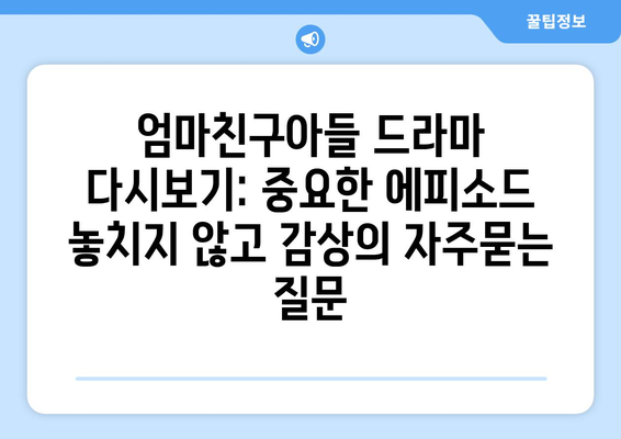 엄마친구아들 드라마 다시보기: 중요한 에피소드 놓치지 않고 감상