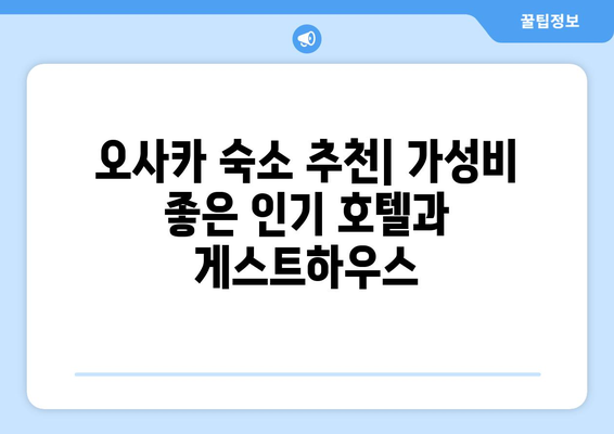 오사카 숙소 추천, 가성비 좋은 인기 호텔과 게스트하우스