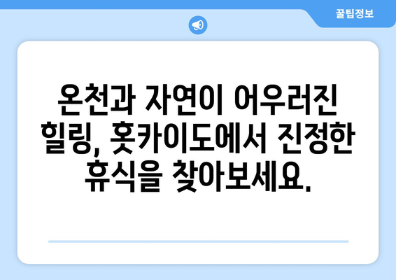 훗카이도 여행 정보, 자연 속에서 힐링할 수 있는 최고의 코스