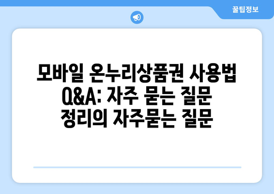 모바일 온누리상품권 사용법 Q&A: 자주 묻는 질문 정리