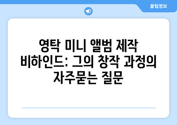 영탁 미니 앨범 제작 비하인드: 그의 창작 과정