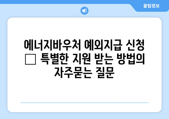 에너지바우처 예외지급 신청 – 특별한 지원 받는 방법