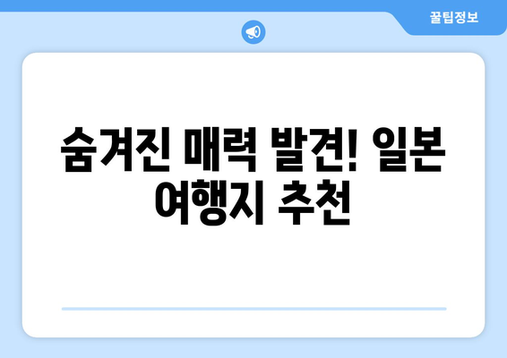 일본 여행지 추천, 필수 코스부터 숨겨진 명소까지