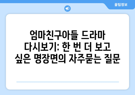 엄마친구아들 드라마 다시보기: 한 번 더 보고 싶은 명장면