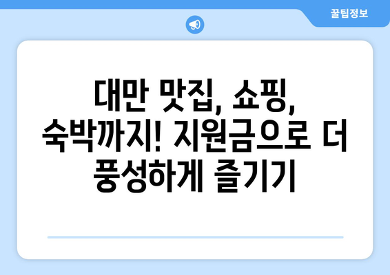 대만 여행지원금 혜택, 알뜰하게 여행하는 법