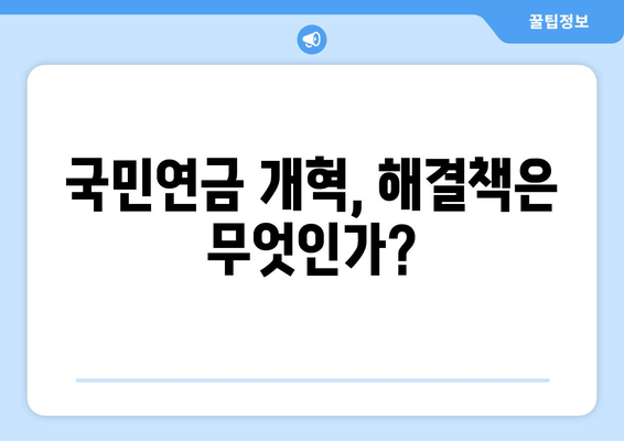 연금개혁안 문제점: 국민연금 개혁의 주요 이슈와 해결 방안 제시