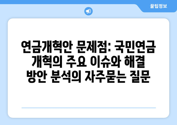 연금개혁안 문제점: 국민연금 개혁의 주요 이슈와 해결 방안 분석