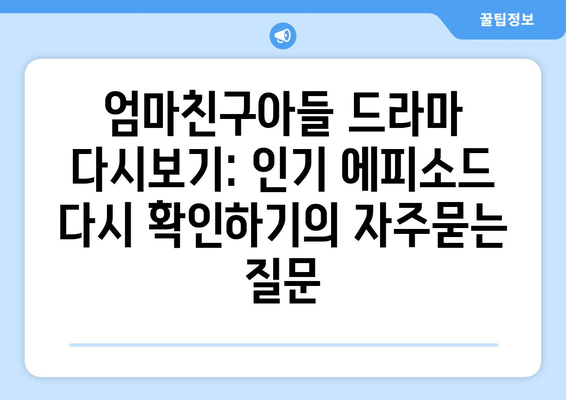 엄마친구아들 드라마 다시보기: 인기 에피소드 다시 확인하기