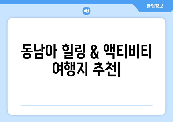 동남아 여행지 추천, 힐링과 액티비티를 동시에 즐길 수 있는 곳