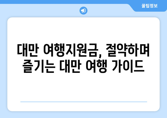 대만 여행지원금, 절약하며 즐기는 대만 여행 가이드