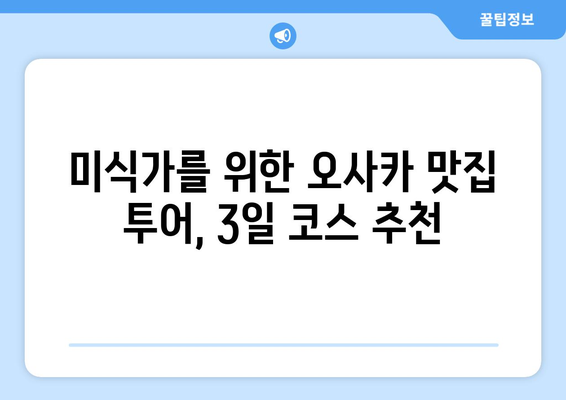 오사카 여행 코스 추천, 짧은 시간 내에 즐기는 방법