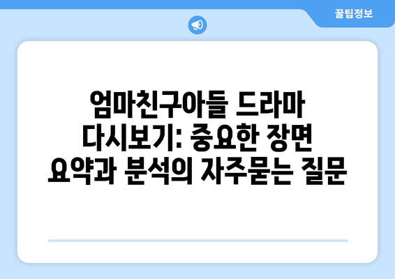 엄마친구아들 드라마 다시보기: 중요한 장면 요약과 분석